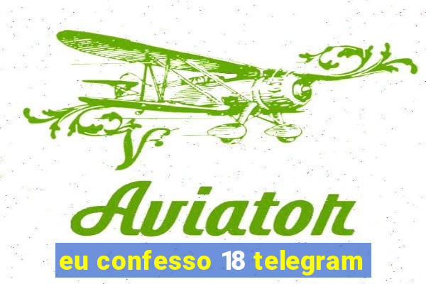 eu confesso 18 telegram